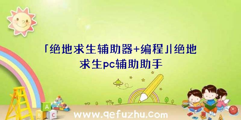 「绝地求生辅助器+编程」|绝地求生pc辅助助手